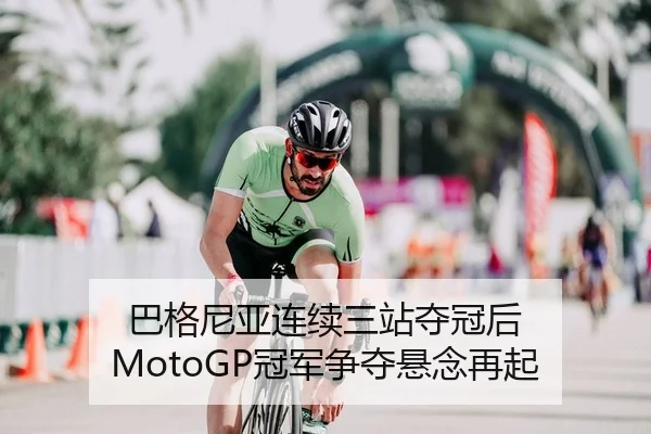 巴格尼亚连续三站夺冠后 MotoGP冠军争夺悬念再起