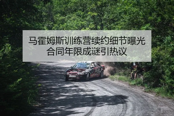马霍姆斯训练营续约细节曝光 合同年限成谜引热议